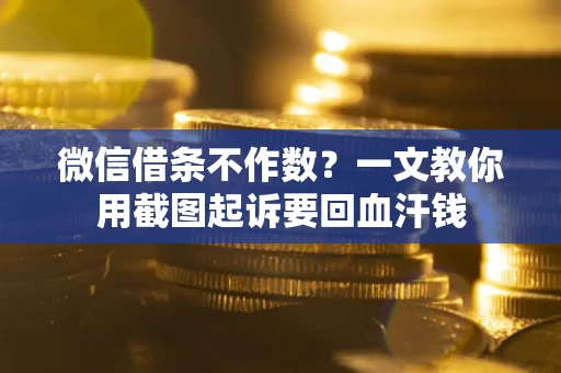 济南微信借条不作数？一文教你用截图起诉要回血汗钱