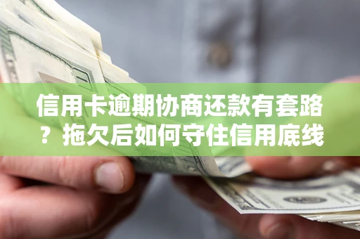 济南信用卡逾期协商还款有套路？拖欠后如何守住信用底线？
