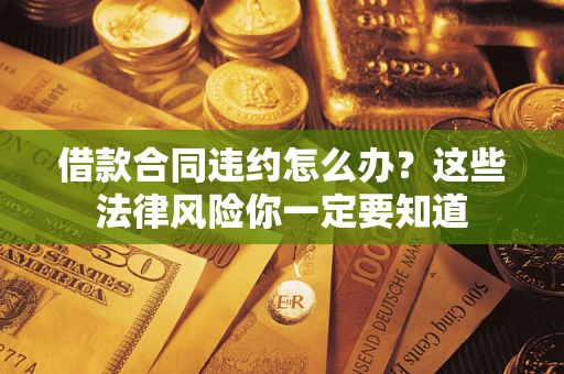 济南借款合同违约怎么办？这些法律风险你一定要知道