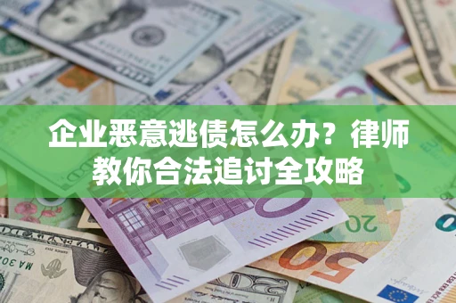 济南企业恶意逃债怎么办？律师教你合法追讨全攻略