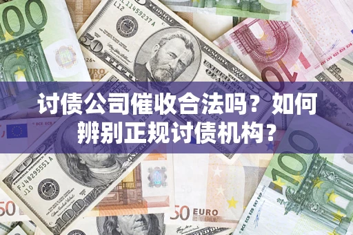 济南讨债公司催收合法吗？如何辨别正规讨债机构？