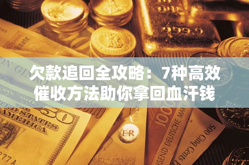 济南欠款追回全攻略：7种高效催收方法助你拿回血汗钱