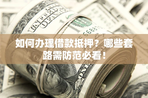 济南如何办理借款抵押？哪些套路需防范必看！