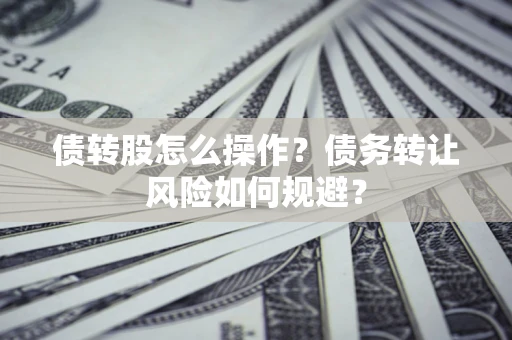 济南债转股怎么操作？债务转让风险如何规避？