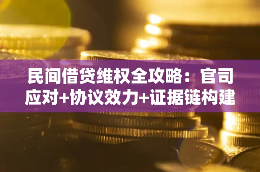 济南民间借贷维权全攻略：官司应对+协议效力+证据链构建指南