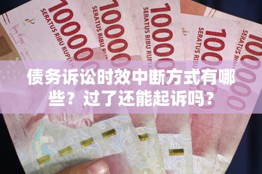济南债务诉讼时效中断方式有哪些？过了还能起诉吗？