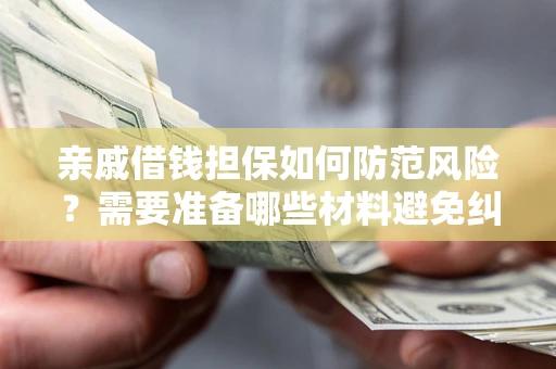 济南亲戚借钱担保如何防范风险？需要准备哪些材料避免纠纷？