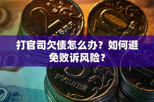 济南打官司欠债怎么办？如何避免败诉风险？