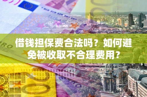 济南借钱担保费合法吗？如何避免被收取不合理费用？