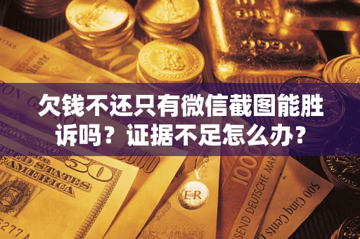 济南欠钱不还只有微信截图能胜诉吗？证据不足怎么办？