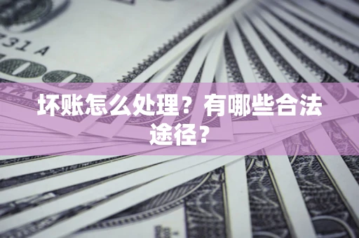 济南坏账怎么处理？有哪些合法途径？