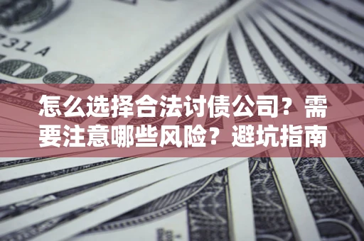 济南怎么选择合法讨债公司？需要注意哪些风险？避坑指南来了！
