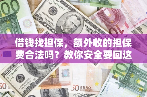 济南借钱找担保，额外收的担保费合法吗？教你安全要回这笔钱
