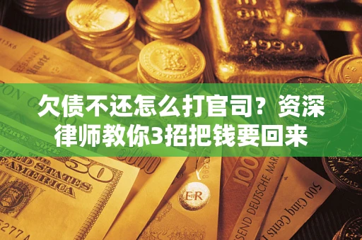 济南欠债不还怎么打官司？资深律师教你3招把钱要回来