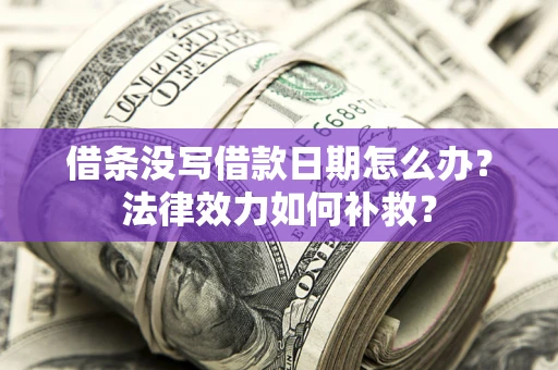 济南借条没写借款日期怎么办?法律效力如何补救? 济南借条没写借款日期怎么办?法律效力如何补救?