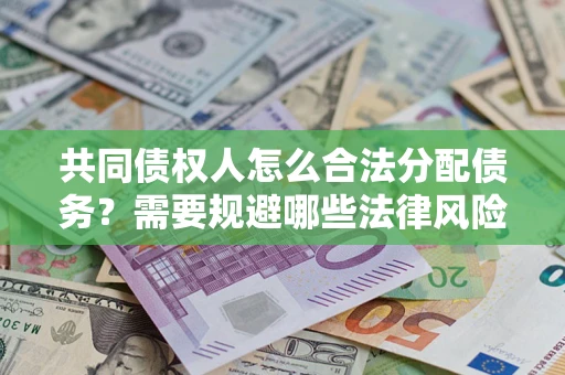 济南共同债权人怎么合法分配债务？需要规避哪些法律风险？