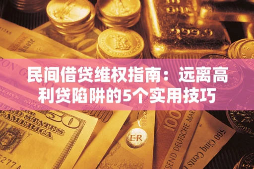 济南民间借贷维权指南：远离高利贷陷阱的5个实用技巧