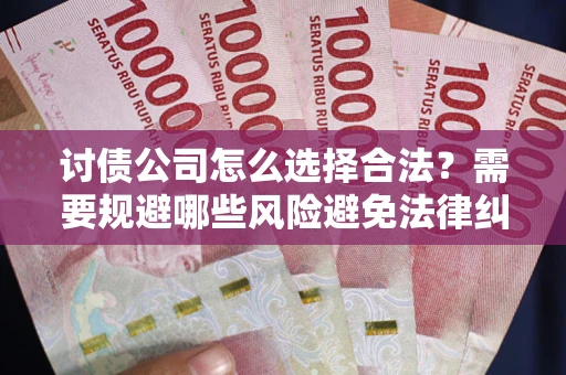 济南讨债公司怎么选择合法?需要规避哪些风险避免法律纠纷? 济南讨债公司怎么选择合法?需要规避哪些风险避免法律纠纷?