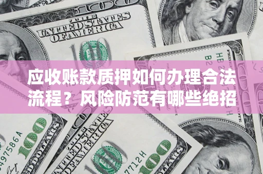 济南应收账款质押如何办理合法流程？风险防范有哪些绝招？