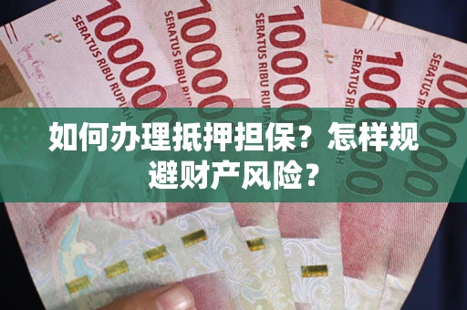 济南如何办理抵押担保？怎样规避财产风险？