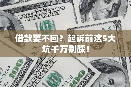 济南借款要不回？起诉前这5大坑千万别踩！