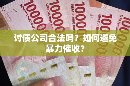 济南讨债公司合法吗？如何避免暴力催收？