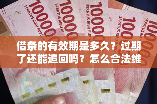 济南借条的有效期是多久？过期了还能追回吗？怎么合法维权？