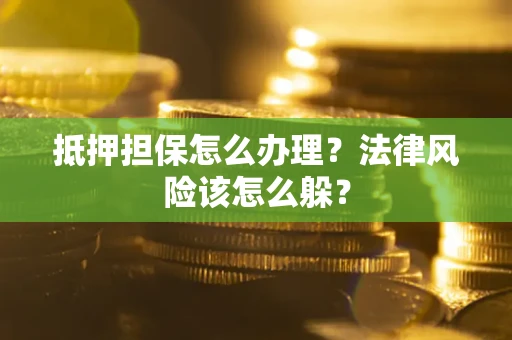 济南抵押担保怎么办理？法律风险该怎么躲？