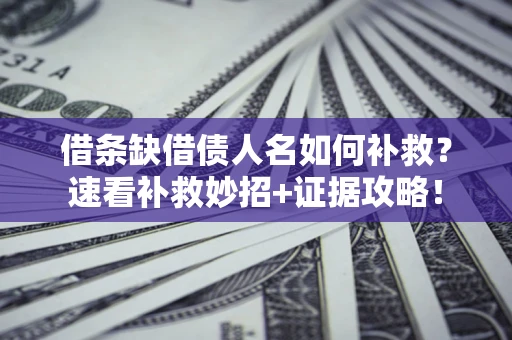 济南借条缺借债人名如何补救？速看补救妙招+证据攻略！