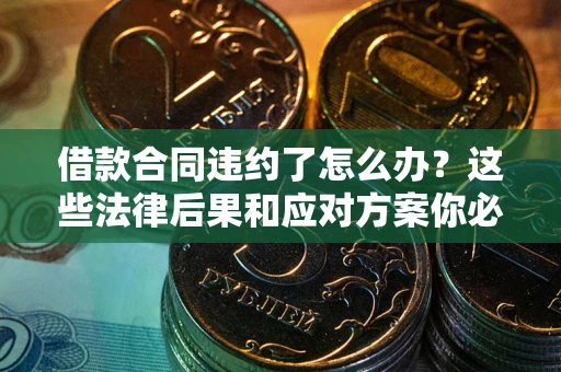济南借款合同违约了怎么办？这些法律后果和应对方案你必须知道