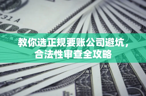 济南教你选正规要账公司避坑，合法性审查全攻略