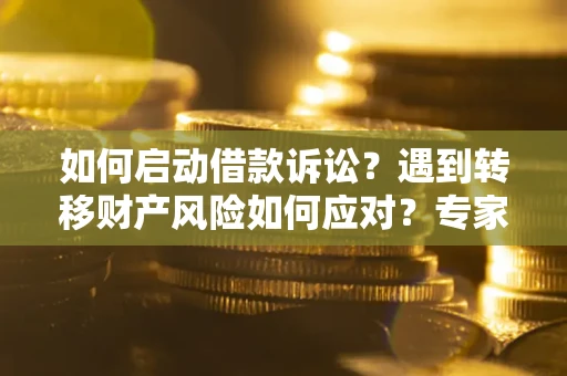济南如何启动借款诉讼？遇到转移财产风险如何应对？专家解局支招