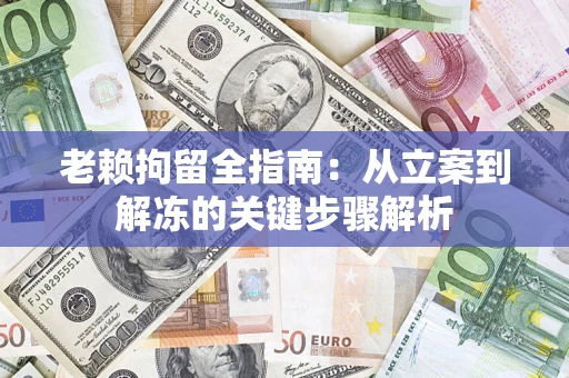 济南老赖拘留全指南：从立案到解冻的关键步骤解析