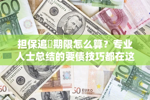 济南担保追償期限怎么算？专业人士总结的要债技巧都在这里了
