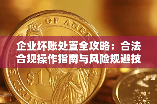 济南企业坏账处置全攻略：合法合规操作指南与风险规避技巧解析