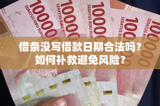济南借条没写借款日期合法吗？如何补救避免风险？