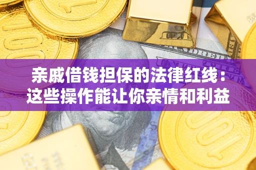 济南亲戚借钱担保的法律红线：这些操作能让你亲情和利益两不误