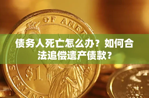 济南债务人死亡怎么办？如何合法追偿遗产债款？