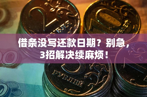 济南借条没写还款日期？别急，3招解决续麻烦！