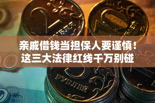 济南亲戚借钱当担保人要谨慎！这三大法律红线千万别碰