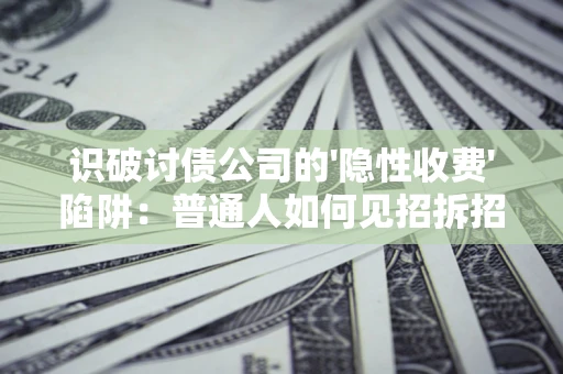济南识破讨债公司的'隐性收费'陷阱：普通人如何见招拆招？