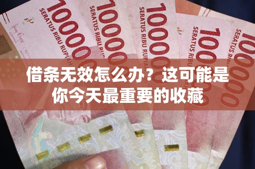 济南借条无效怎么办？这可能是你今天最重要的收藏
