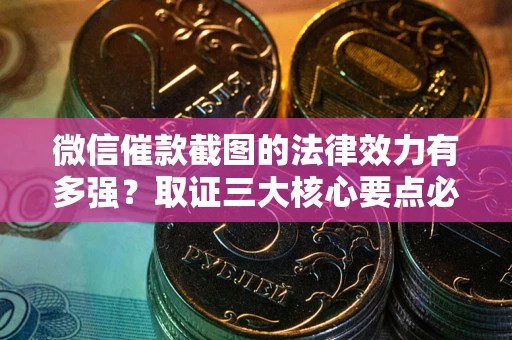 济南微信催款截图的法律效力有多强？取证三大核心要点必须知道！