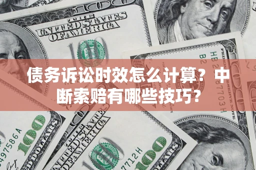 济南债务诉讼时效怎么计算？中断索赔有哪些技巧？