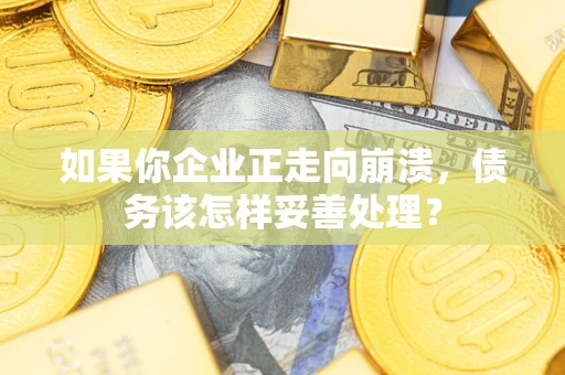 济南如果你企业正走向崩溃，债务该怎样妥善处理？