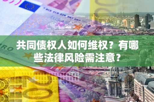 济南共同债权人如何维权？有哪些法律风险需注意？