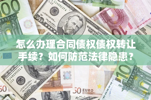 济南怎么办理合同债权债权转让手续？如何防范法律隐患？