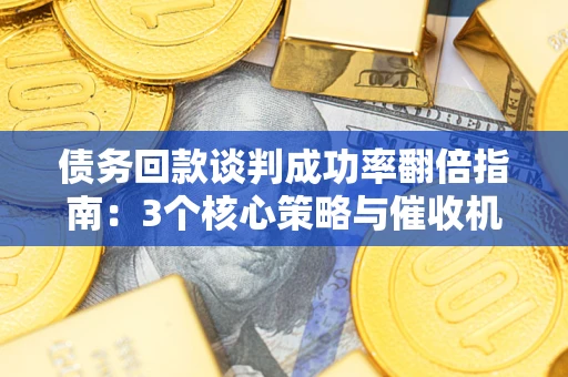 济南债务回款谈判成功率翻倍指南：3个核心策略与催收机构避坑法则