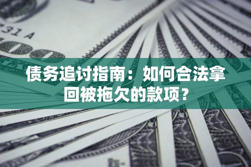 济南债务追讨指南：如何合法拿回被拖欠的款项？