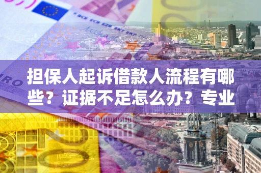 济南担保人起诉借款人流程有哪些？证据不足怎么办？专业律师解答